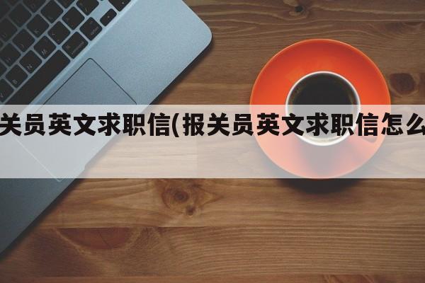 报关员英文求职信(报关员英文求职信怎么写)