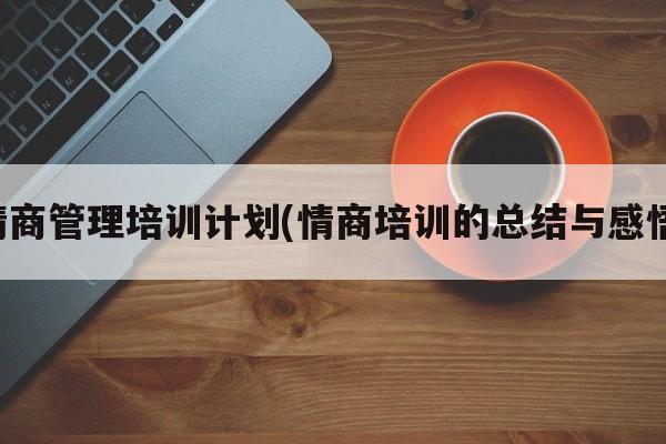 情商管理培训计划(情商培训的总结与感悟)